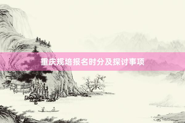 重庆规培报名时分及探讨事项