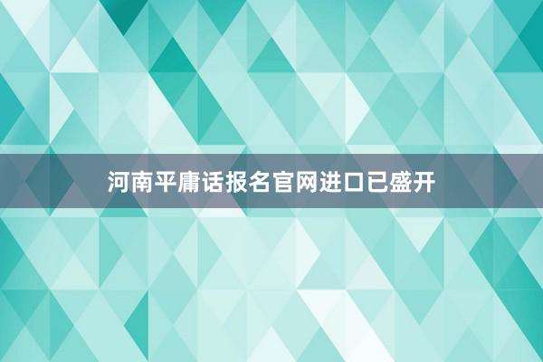 河南平庸话报名官网进口已盛开