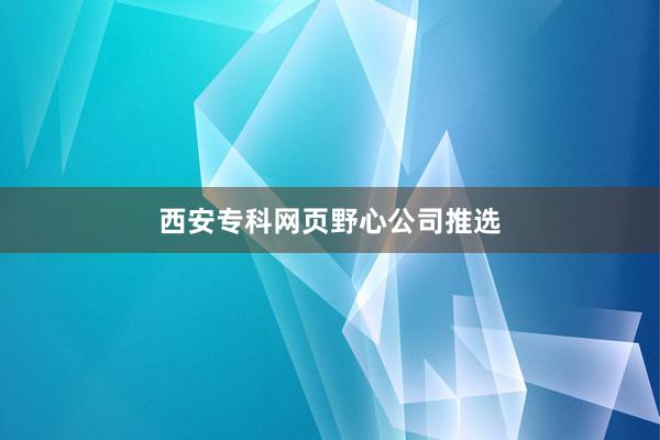 西安专科网页野心公司推选