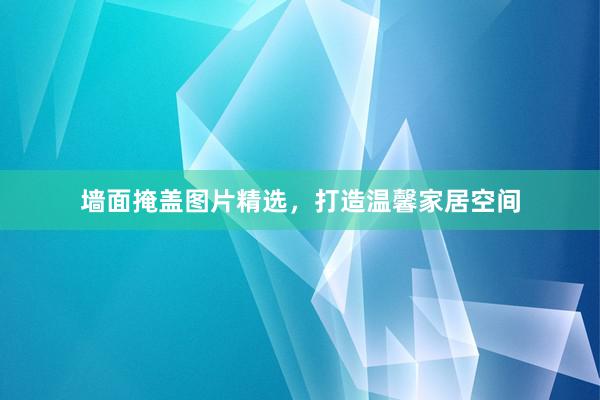 墙面掩盖图片精选，打造温馨家居空间
