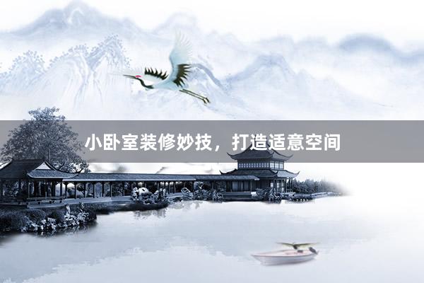 小卧室装修妙技，打造适意空间