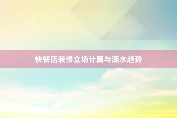 快餐店装修立场计算与潮水趋势