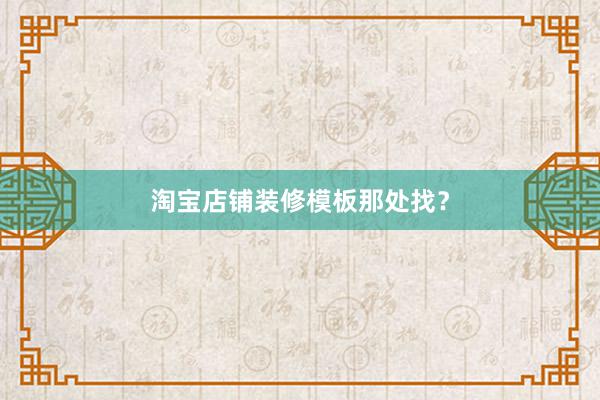 淘宝店铺装修模板那处找？