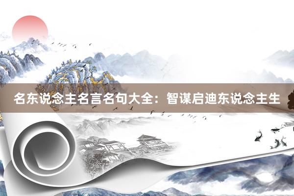 名东说念主名言名句大全：智谋启迪东说念主生