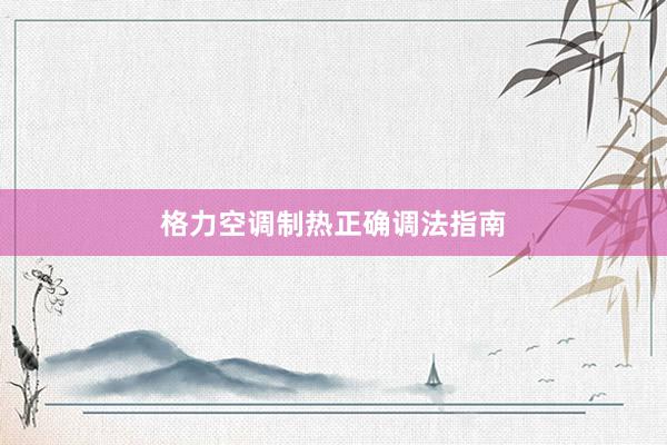 格力空调制热正确调法指南