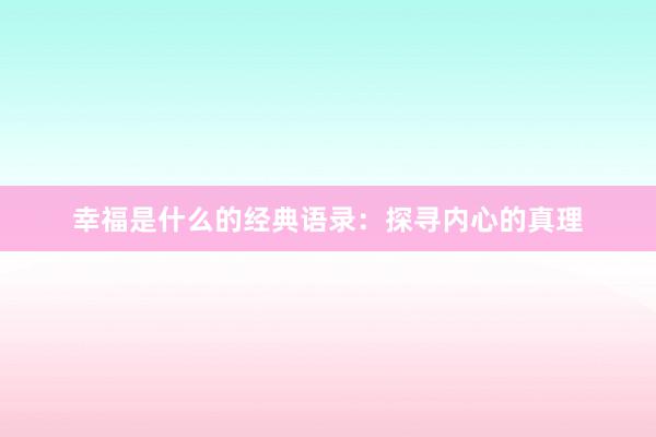 幸福是什么的经典语录：探寻内心的真理