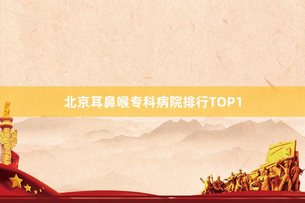 北京耳鼻喉专科病院排行TOP1