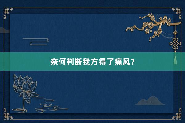 奈何判断我方得了痛风？