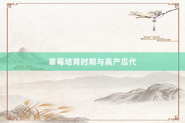草莓培育时期与高产瓜代