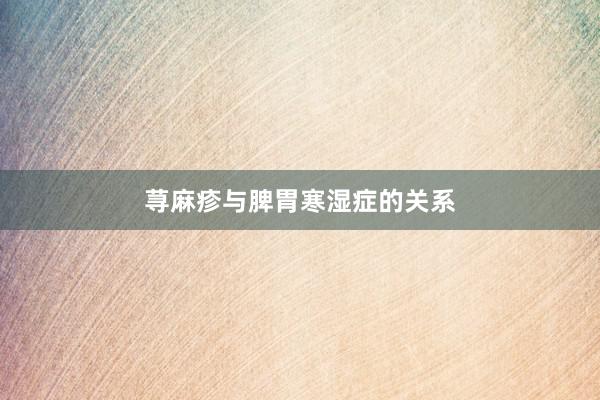 荨麻疹与脾胃寒湿症的关系
