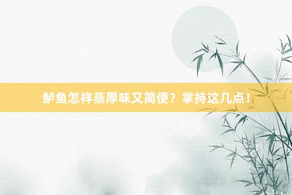 鲈鱼怎样蒸厚味又简便？掌持这几点！