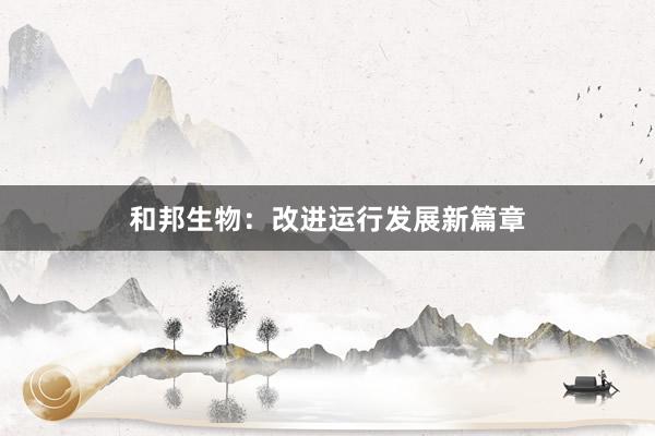 和邦生物：改进运行发展新篇章