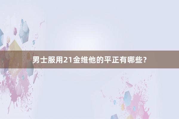 男士服用21金维他的平正有哪些？