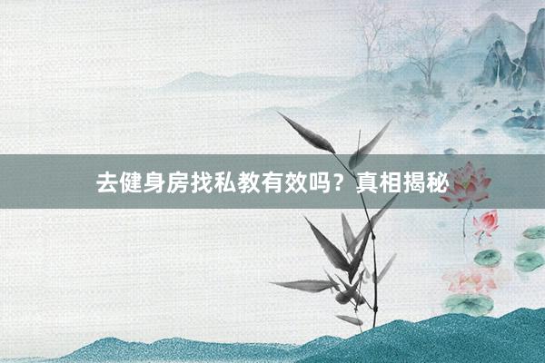 去健身房找私教有效吗？真相揭秘