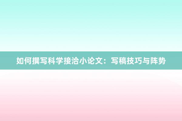 如何撰写科学接洽小论文：写稿技巧与阵势