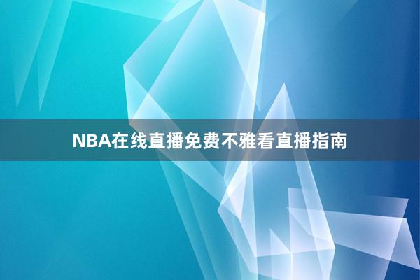 NBA在线直播免费不雅看直播指南