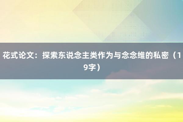 花式论文:探索东说念主类作为与念念维的私密(19字)
