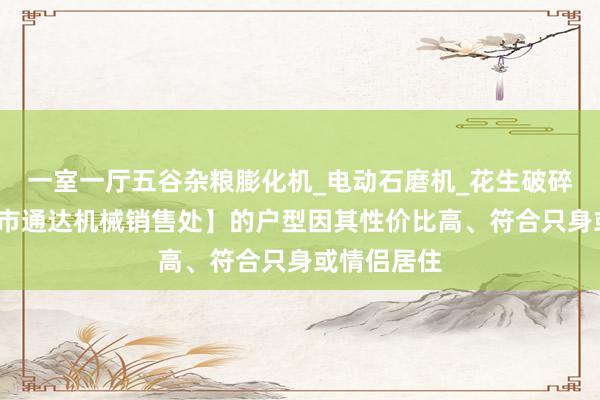 一室一厅五谷杂粮膨化机_电动石磨机_花生破碎机–【曲阜市通达机械销售处】的户型因其性价比高、符合只身或情侣居住