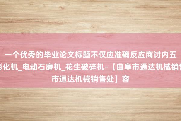 一个优秀的毕业论文标题不仅应准确反应商讨内五谷杂粮膨化机_电动石磨机_花生破碎机–【曲阜市通达机械销售处】容